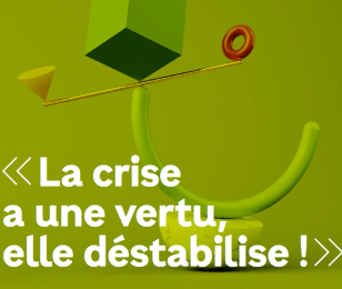 La crise a une vertu qui déstabilise